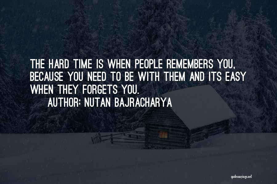 Nutan Bajracharya Quotes: The Hard Time Is When People Remembers You, Because You Need To Be With Them And Its Easy When They