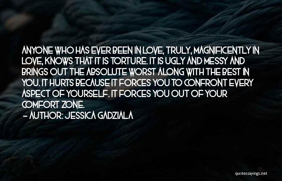Jessica Gadziala Quotes: Anyone Who Has Ever Been In Love, Truly, Magnificently In Love, Knows That It Is Torture. It Is Ugly And