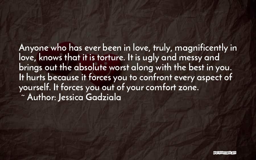 Jessica Gadziala Quotes: Anyone Who Has Ever Been In Love, Truly, Magnificently In Love, Knows That It Is Torture. It Is Ugly And