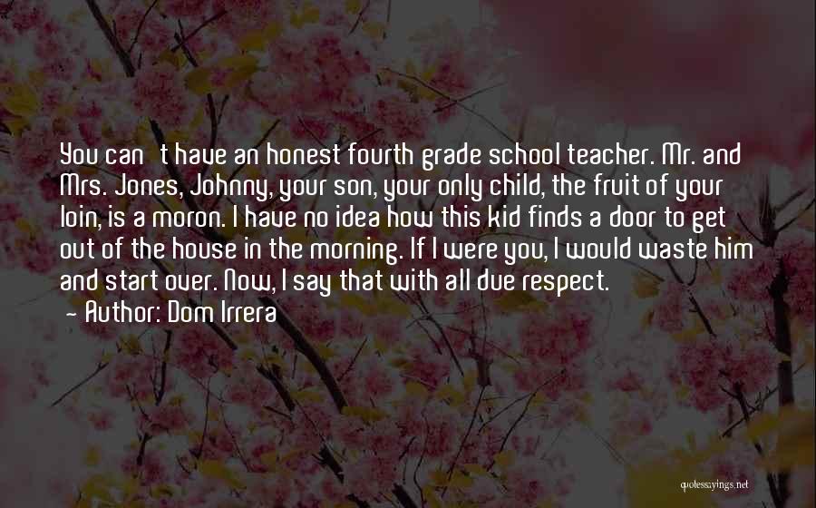 Dom Irrera Quotes: You Can't Have An Honest Fourth Grade School Teacher. Mr. And Mrs. Jones, Johnny, Your Son, Your Only Child, The