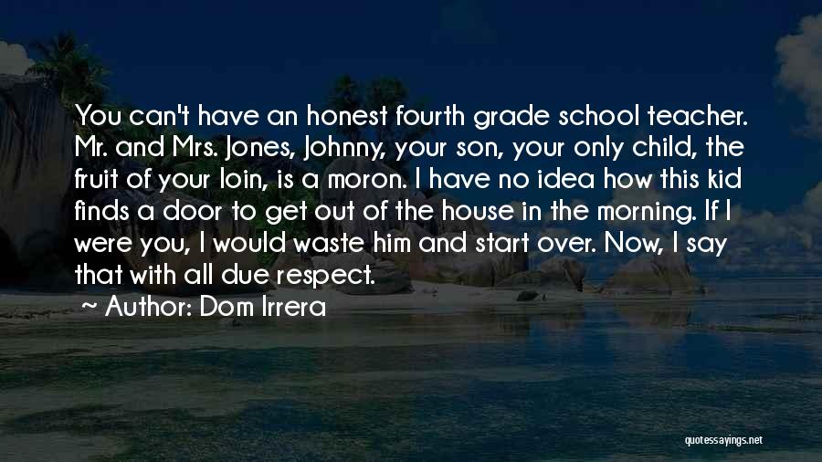 Dom Irrera Quotes: You Can't Have An Honest Fourth Grade School Teacher. Mr. And Mrs. Jones, Johnny, Your Son, Your Only Child, The