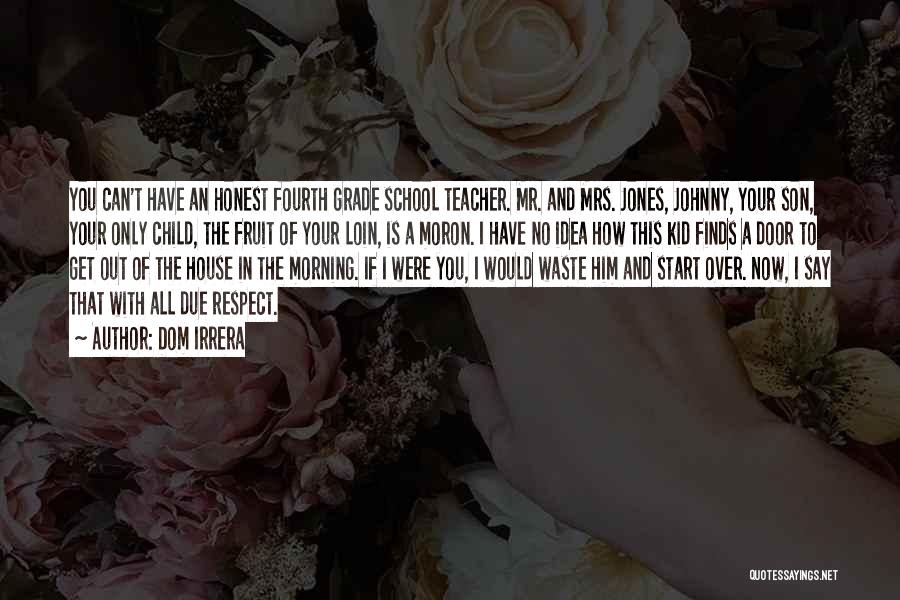 Dom Irrera Quotes: You Can't Have An Honest Fourth Grade School Teacher. Mr. And Mrs. Jones, Johnny, Your Son, Your Only Child, The