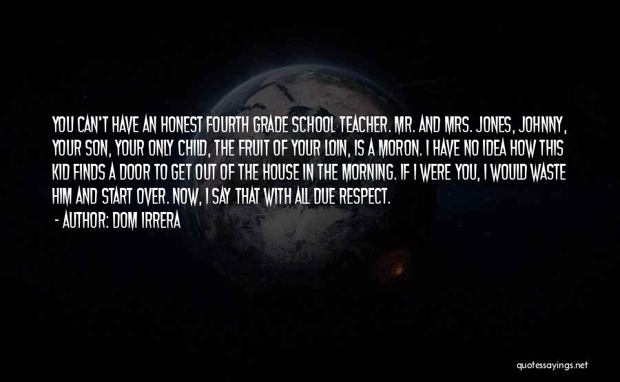 Dom Irrera Quotes: You Can't Have An Honest Fourth Grade School Teacher. Mr. And Mrs. Jones, Johnny, Your Son, Your Only Child, The