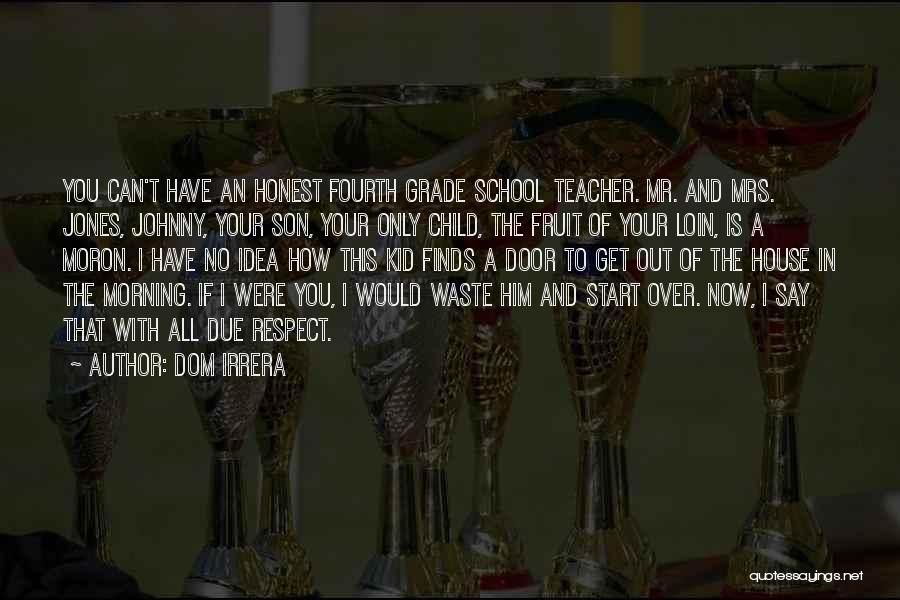 Dom Irrera Quotes: You Can't Have An Honest Fourth Grade School Teacher. Mr. And Mrs. Jones, Johnny, Your Son, Your Only Child, The