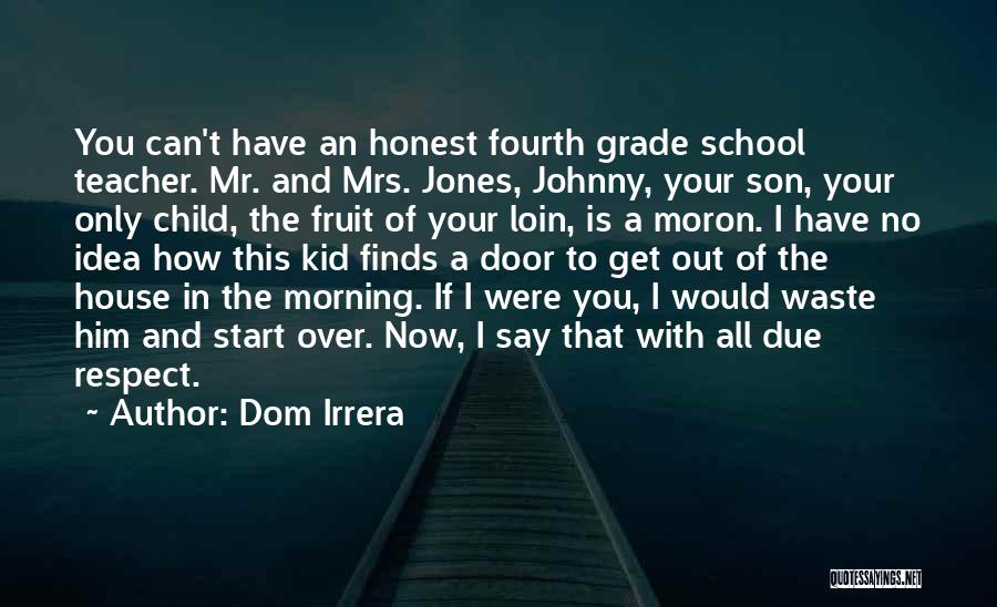 Dom Irrera Quotes: You Can't Have An Honest Fourth Grade School Teacher. Mr. And Mrs. Jones, Johnny, Your Son, Your Only Child, The