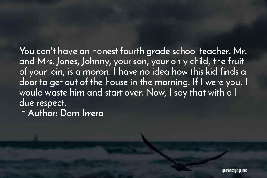 Dom Irrera Quotes: You Can't Have An Honest Fourth Grade School Teacher. Mr. And Mrs. Jones, Johnny, Your Son, Your Only Child, The