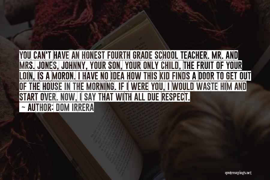 Dom Irrera Quotes: You Can't Have An Honest Fourth Grade School Teacher. Mr. And Mrs. Jones, Johnny, Your Son, Your Only Child, The