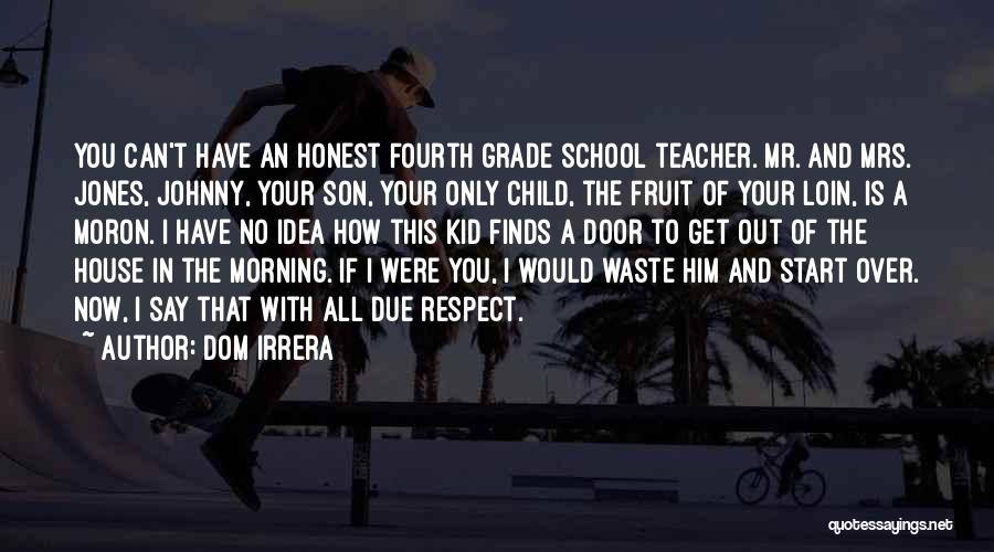 Dom Irrera Quotes: You Can't Have An Honest Fourth Grade School Teacher. Mr. And Mrs. Jones, Johnny, Your Son, Your Only Child, The