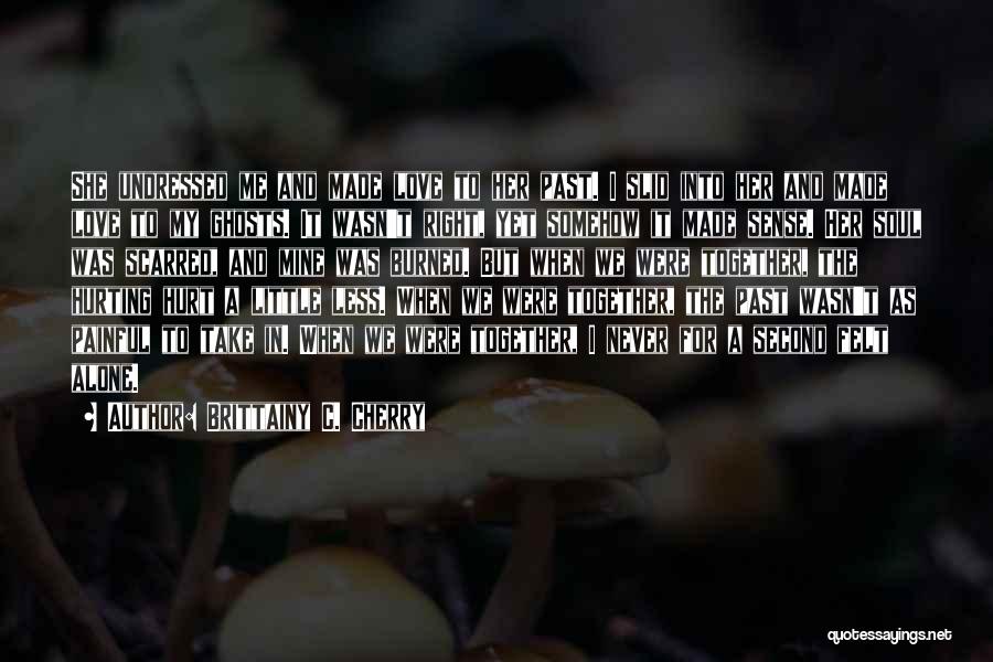 Brittainy C. Cherry Quotes: She Undressed Me And Made Love To Her Past. I Slid Into Her And Made Love To My Ghosts. It