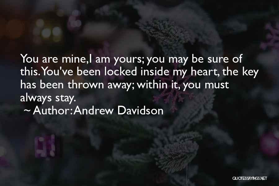Andrew Davidson Quotes: You Are Mine,i Am Yours; You May Be Sure Of This. You've Been Locked Inside My Heart, The Key Has