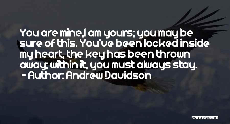 Andrew Davidson Quotes: You Are Mine,i Am Yours; You May Be Sure Of This. You've Been Locked Inside My Heart, The Key Has