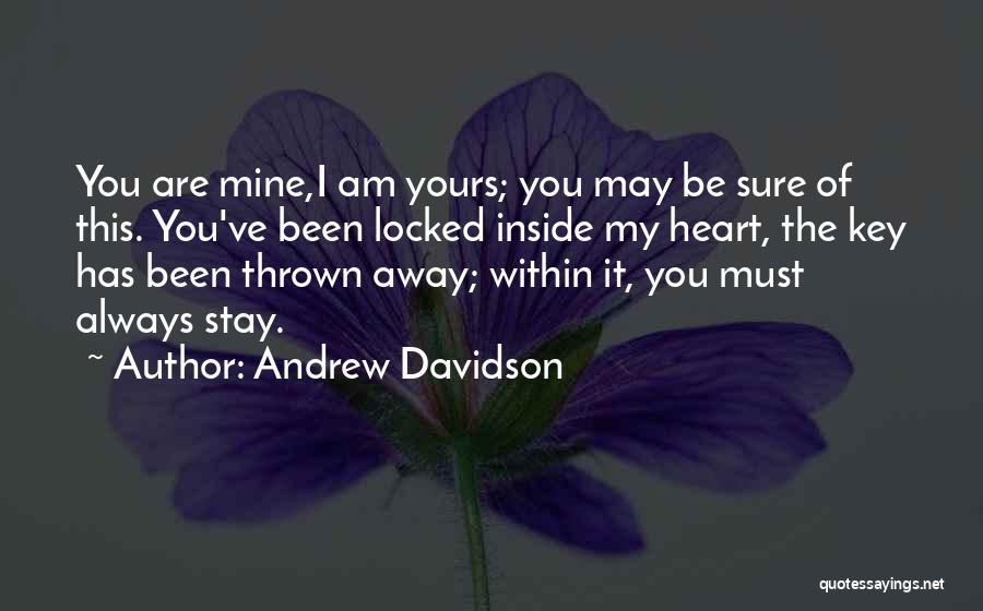 Andrew Davidson Quotes: You Are Mine,i Am Yours; You May Be Sure Of This. You've Been Locked Inside My Heart, The Key Has