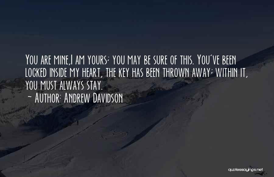 Andrew Davidson Quotes: You Are Mine,i Am Yours; You May Be Sure Of This. You've Been Locked Inside My Heart, The Key Has