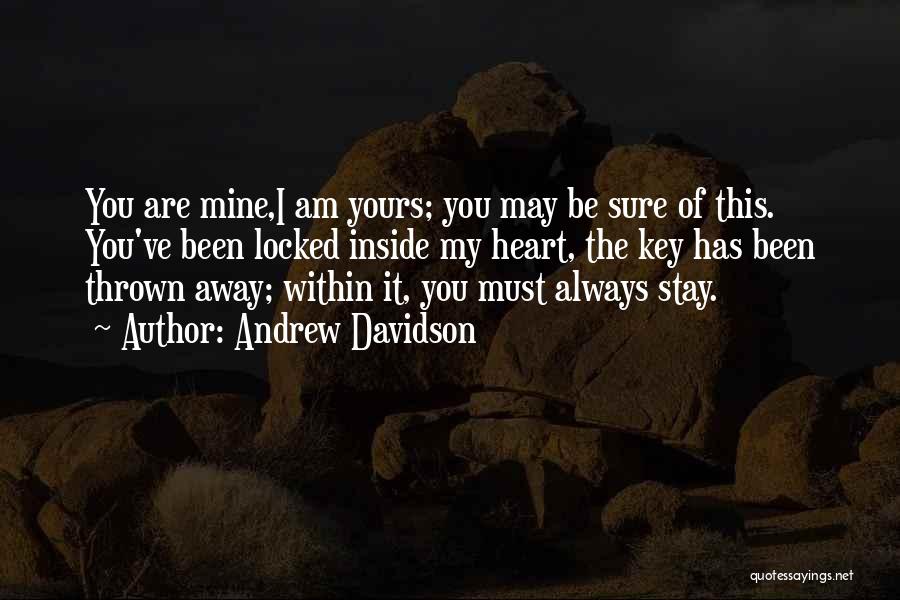 Andrew Davidson Quotes: You Are Mine,i Am Yours; You May Be Sure Of This. You've Been Locked Inside My Heart, The Key Has