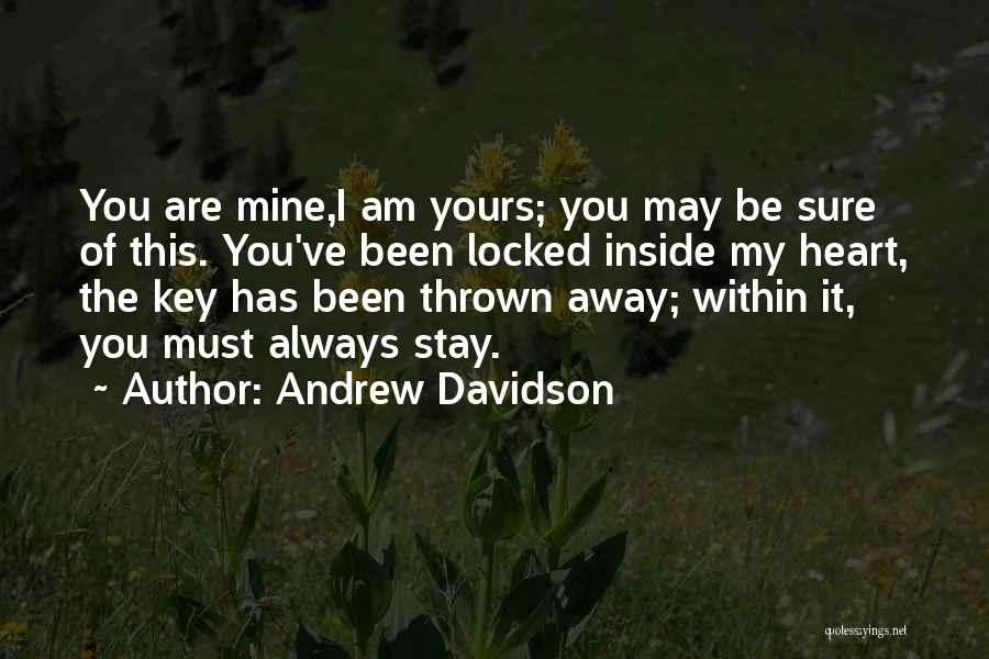Andrew Davidson Quotes: You Are Mine,i Am Yours; You May Be Sure Of This. You've Been Locked Inside My Heart, The Key Has