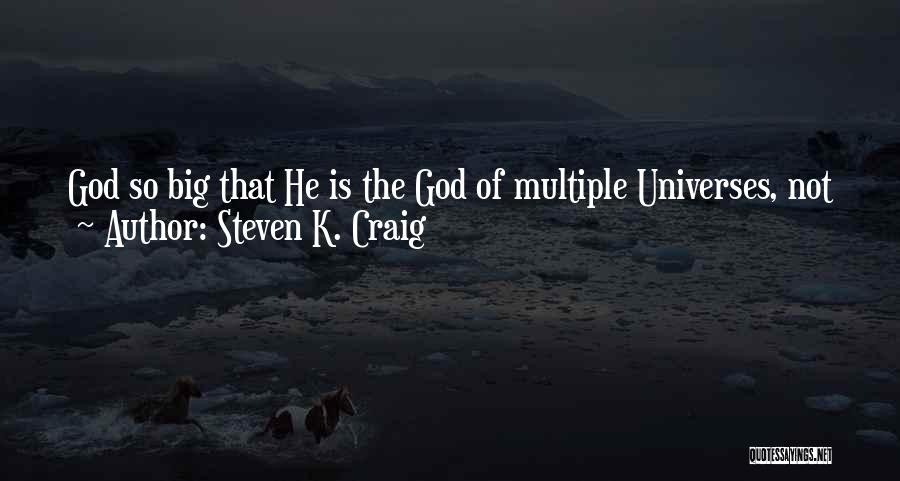 Steven K. Craig Quotes: God So Big That He Is The God Of Multiple Universes, Not Just One Little Earth. Why Is It So