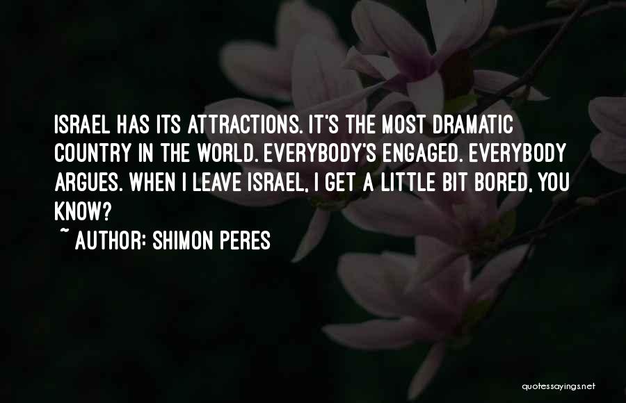 Shimon Peres Quotes: Israel Has Its Attractions. It's The Most Dramatic Country In The World. Everybody's Engaged. Everybody Argues. When I Leave Israel,