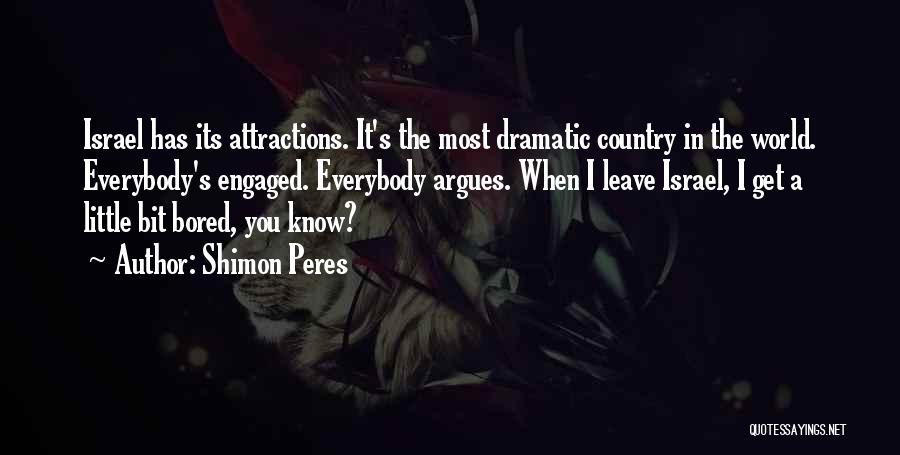 Shimon Peres Quotes: Israel Has Its Attractions. It's The Most Dramatic Country In The World. Everybody's Engaged. Everybody Argues. When I Leave Israel,