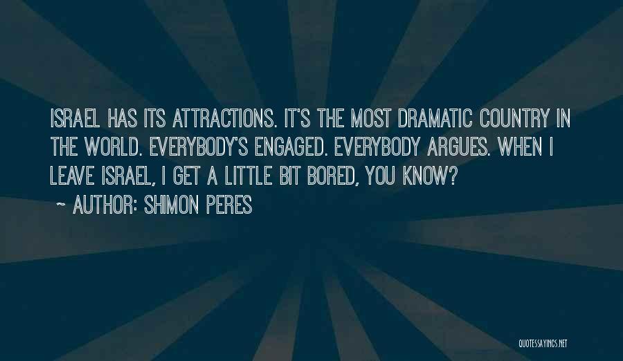 Shimon Peres Quotes: Israel Has Its Attractions. It's The Most Dramatic Country In The World. Everybody's Engaged. Everybody Argues. When I Leave Israel,