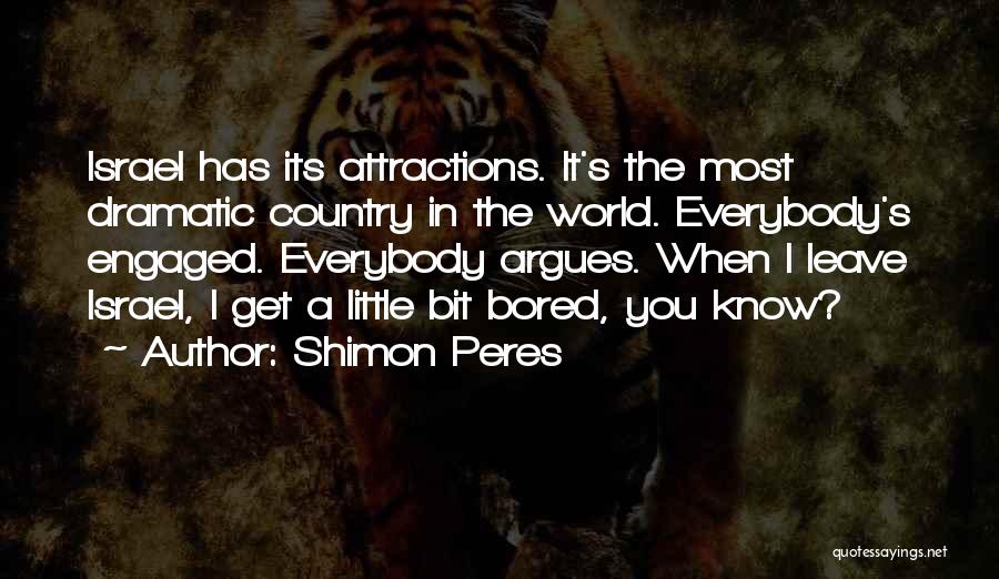 Shimon Peres Quotes: Israel Has Its Attractions. It's The Most Dramatic Country In The World. Everybody's Engaged. Everybody Argues. When I Leave Israel,