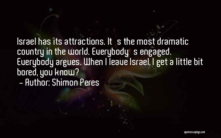 Shimon Peres Quotes: Israel Has Its Attractions. It's The Most Dramatic Country In The World. Everybody's Engaged. Everybody Argues. When I Leave Israel,