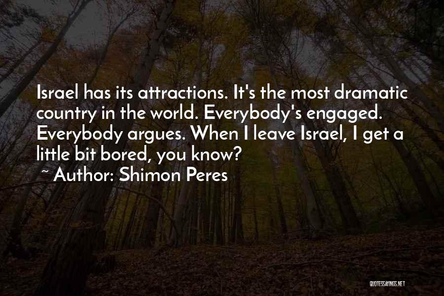 Shimon Peres Quotes: Israel Has Its Attractions. It's The Most Dramatic Country In The World. Everybody's Engaged. Everybody Argues. When I Leave Israel,