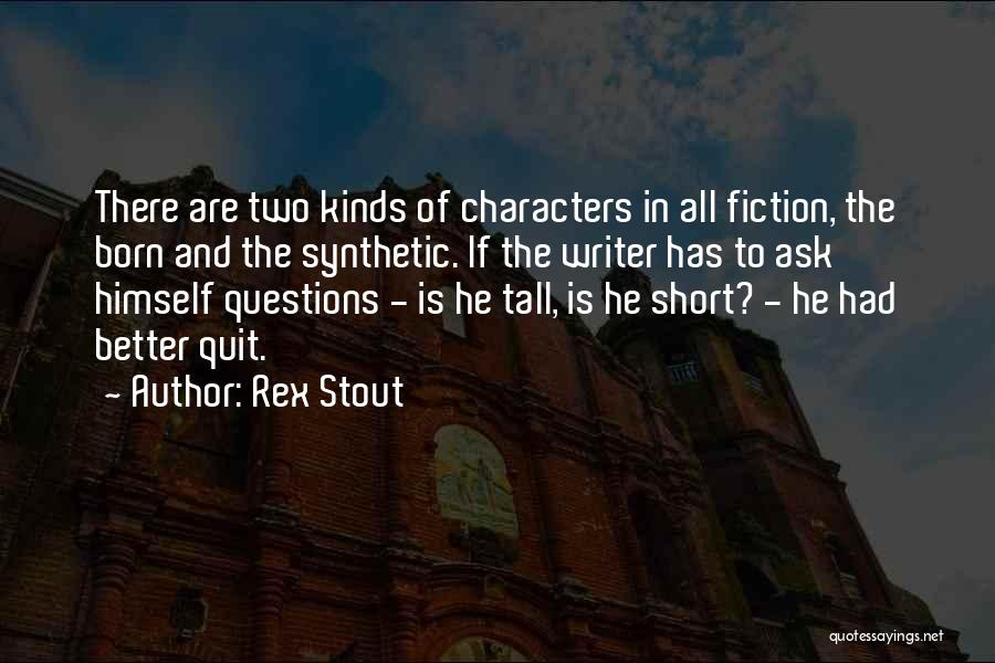 Rex Stout Quotes: There Are Two Kinds Of Characters In All Fiction, The Born And The Synthetic. If The Writer Has To Ask