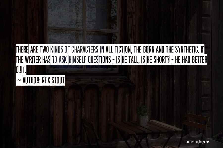 Rex Stout Quotes: There Are Two Kinds Of Characters In All Fiction, The Born And The Synthetic. If The Writer Has To Ask
