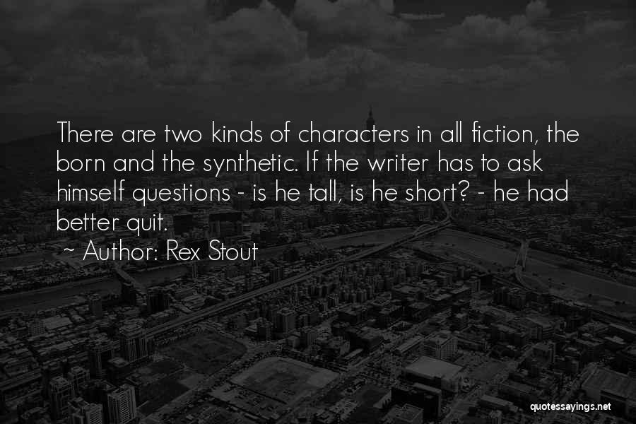 Rex Stout Quotes: There Are Two Kinds Of Characters In All Fiction, The Born And The Synthetic. If The Writer Has To Ask