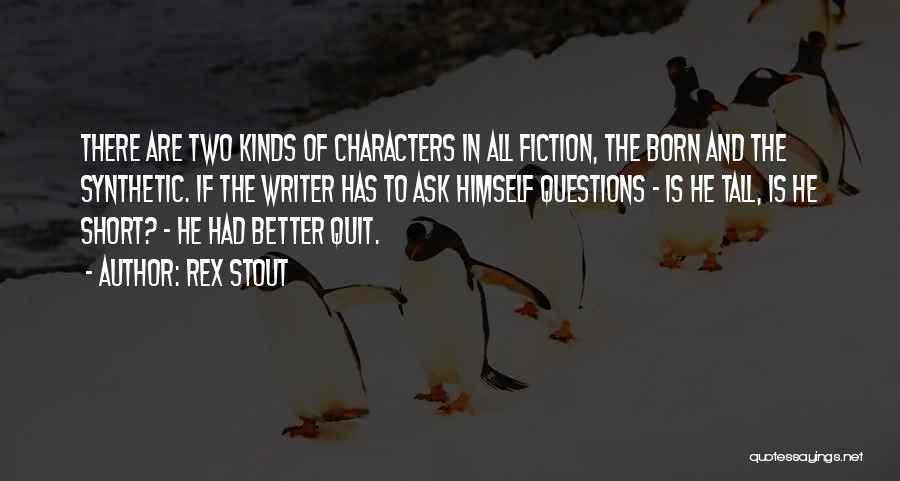 Rex Stout Quotes: There Are Two Kinds Of Characters In All Fiction, The Born And The Synthetic. If The Writer Has To Ask