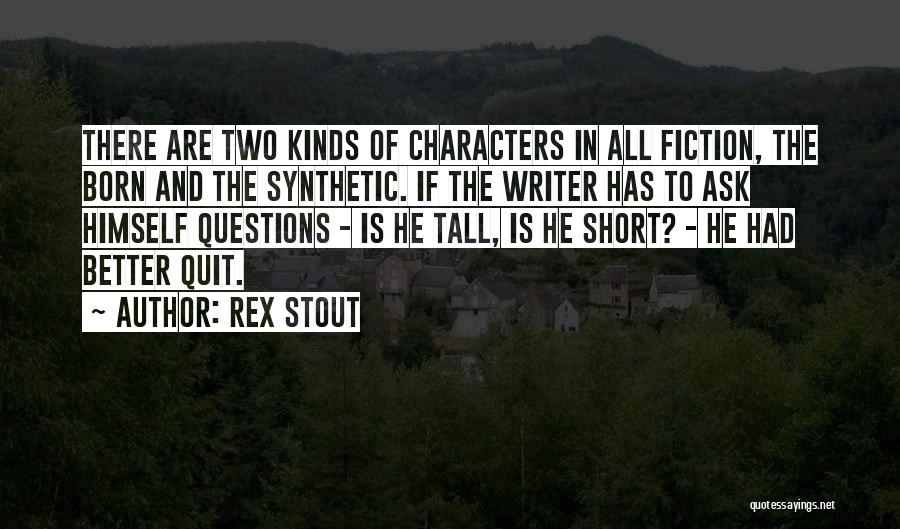 Rex Stout Quotes: There Are Two Kinds Of Characters In All Fiction, The Born And The Synthetic. If The Writer Has To Ask