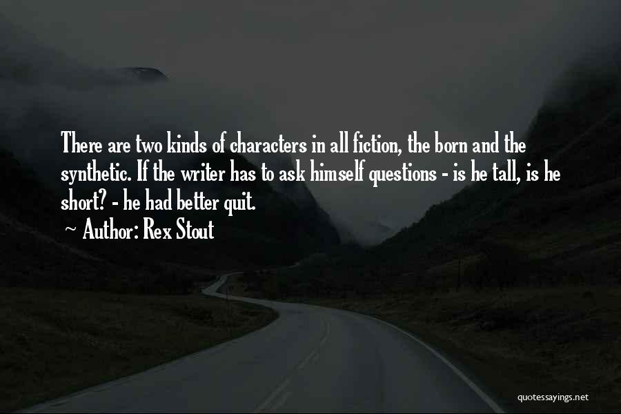 Rex Stout Quotes: There Are Two Kinds Of Characters In All Fiction, The Born And The Synthetic. If The Writer Has To Ask