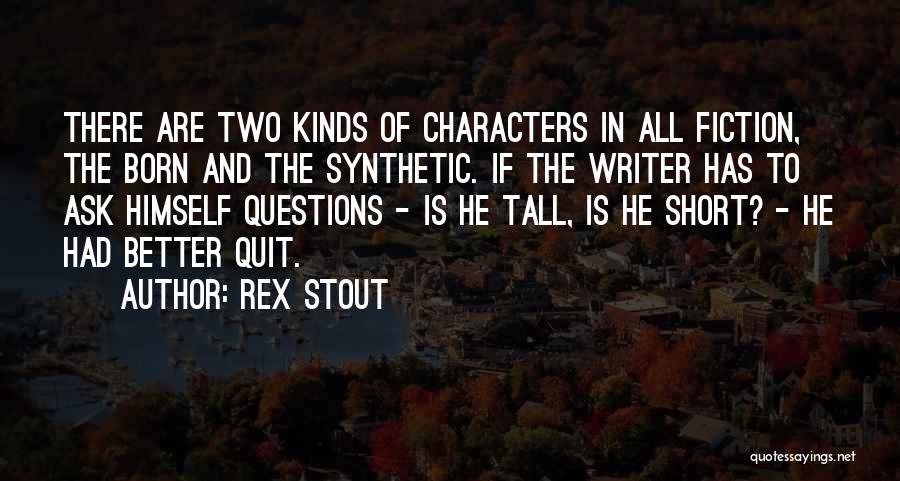 Rex Stout Quotes: There Are Two Kinds Of Characters In All Fiction, The Born And The Synthetic. If The Writer Has To Ask