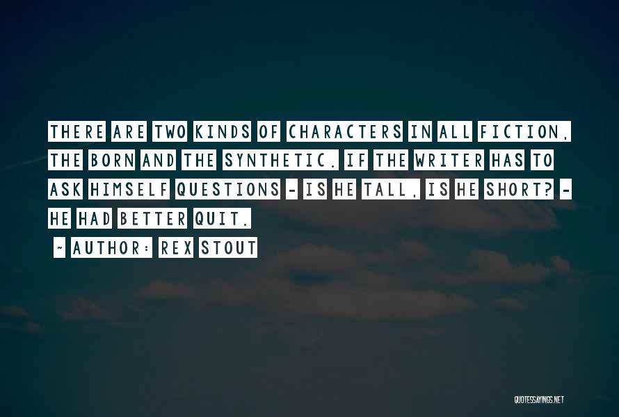 Rex Stout Quotes: There Are Two Kinds Of Characters In All Fiction, The Born And The Synthetic. If The Writer Has To Ask