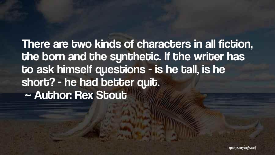 Rex Stout Quotes: There Are Two Kinds Of Characters In All Fiction, The Born And The Synthetic. If The Writer Has To Ask