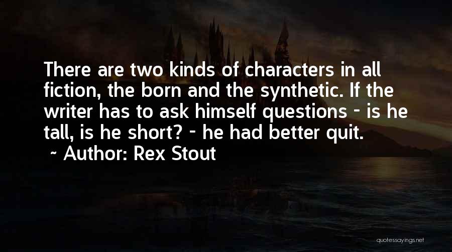Rex Stout Quotes: There Are Two Kinds Of Characters In All Fiction, The Born And The Synthetic. If The Writer Has To Ask