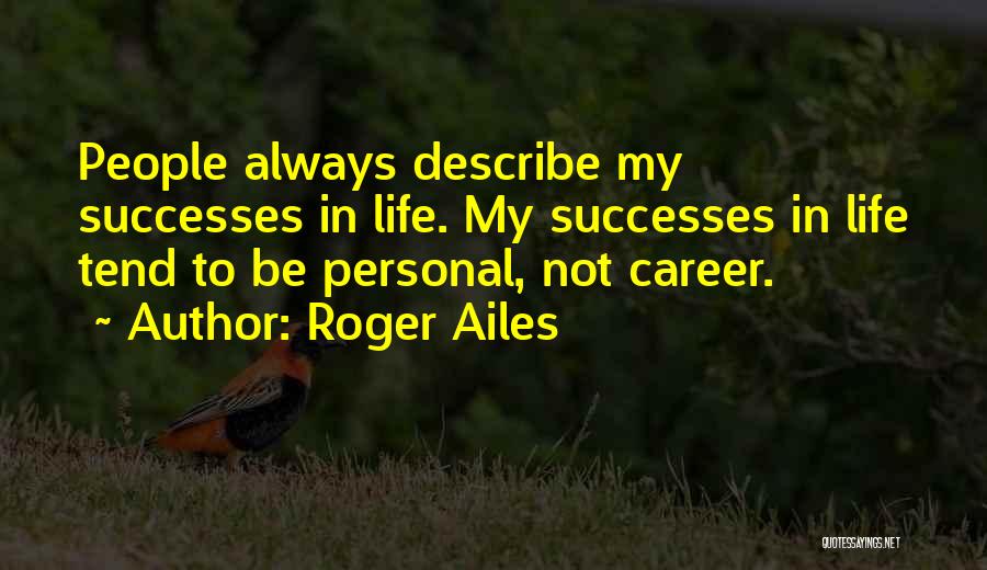 Roger Ailes Quotes: People Always Describe My Successes In Life. My Successes In Life Tend To Be Personal, Not Career.