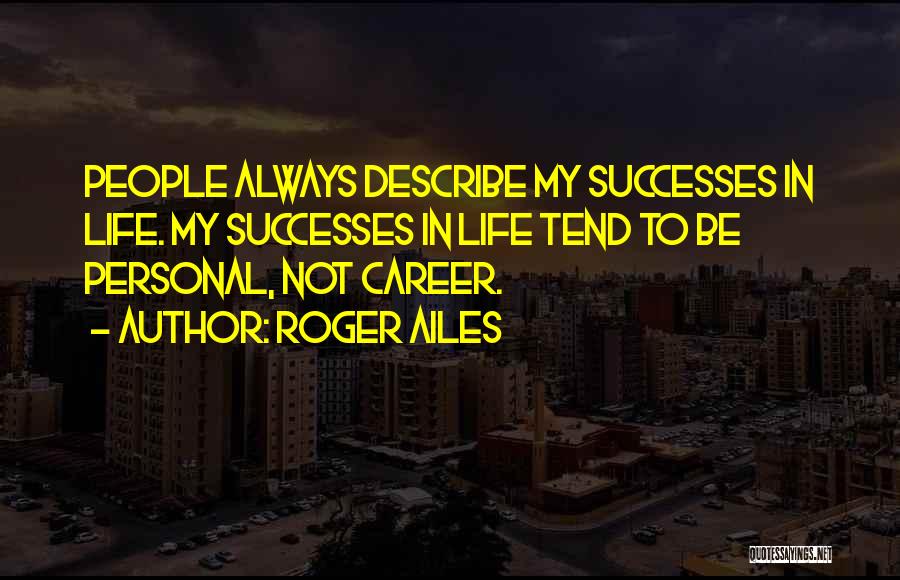 Roger Ailes Quotes: People Always Describe My Successes In Life. My Successes In Life Tend To Be Personal, Not Career.