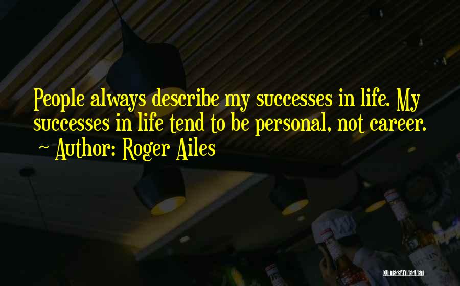 Roger Ailes Quotes: People Always Describe My Successes In Life. My Successes In Life Tend To Be Personal, Not Career.