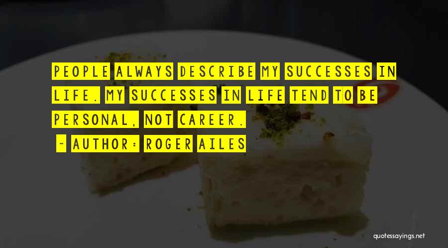 Roger Ailes Quotes: People Always Describe My Successes In Life. My Successes In Life Tend To Be Personal, Not Career.