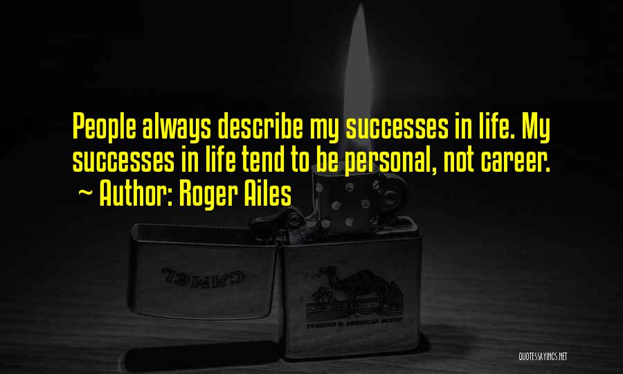 Roger Ailes Quotes: People Always Describe My Successes In Life. My Successes In Life Tend To Be Personal, Not Career.