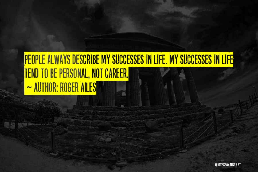 Roger Ailes Quotes: People Always Describe My Successes In Life. My Successes In Life Tend To Be Personal, Not Career.