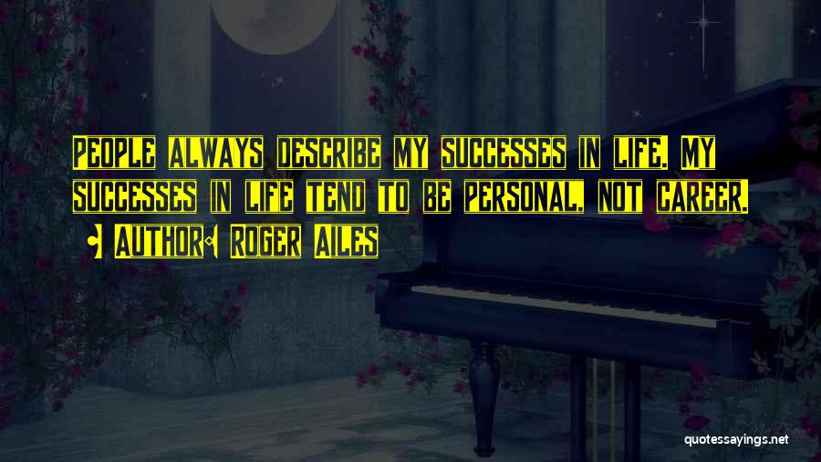 Roger Ailes Quotes: People Always Describe My Successes In Life. My Successes In Life Tend To Be Personal, Not Career.