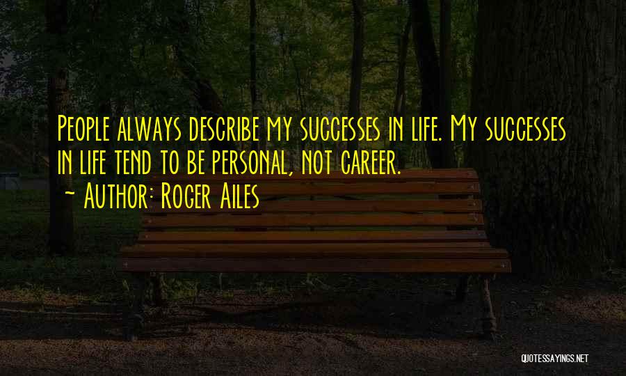Roger Ailes Quotes: People Always Describe My Successes In Life. My Successes In Life Tend To Be Personal, Not Career.