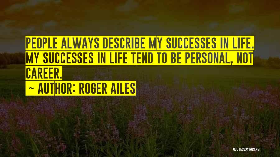 Roger Ailes Quotes: People Always Describe My Successes In Life. My Successes In Life Tend To Be Personal, Not Career.