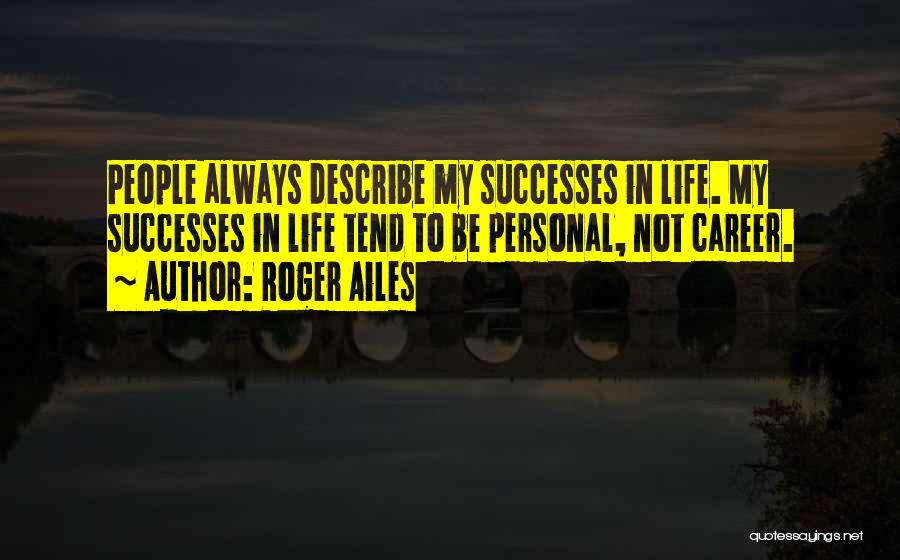 Roger Ailes Quotes: People Always Describe My Successes In Life. My Successes In Life Tend To Be Personal, Not Career.