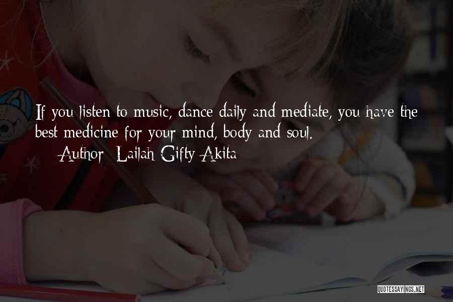 Lailah Gifty Akita Quotes: If You Listen To Music, Dance Daily And Mediate, You Have The Best Medicine For Your Mind, Body And Soul.