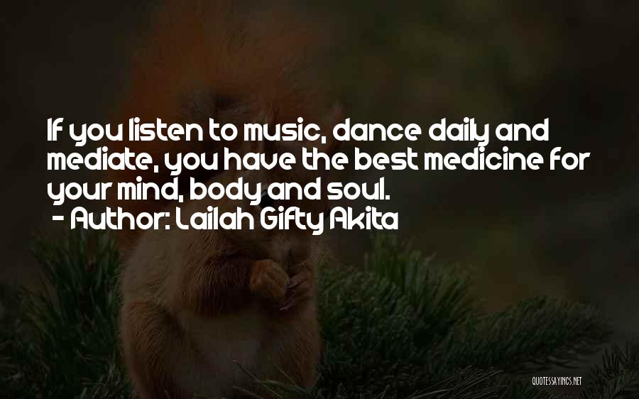 Lailah Gifty Akita Quotes: If You Listen To Music, Dance Daily And Mediate, You Have The Best Medicine For Your Mind, Body And Soul.