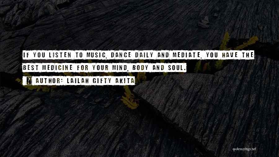 Lailah Gifty Akita Quotes: If You Listen To Music, Dance Daily And Mediate, You Have The Best Medicine For Your Mind, Body And Soul.