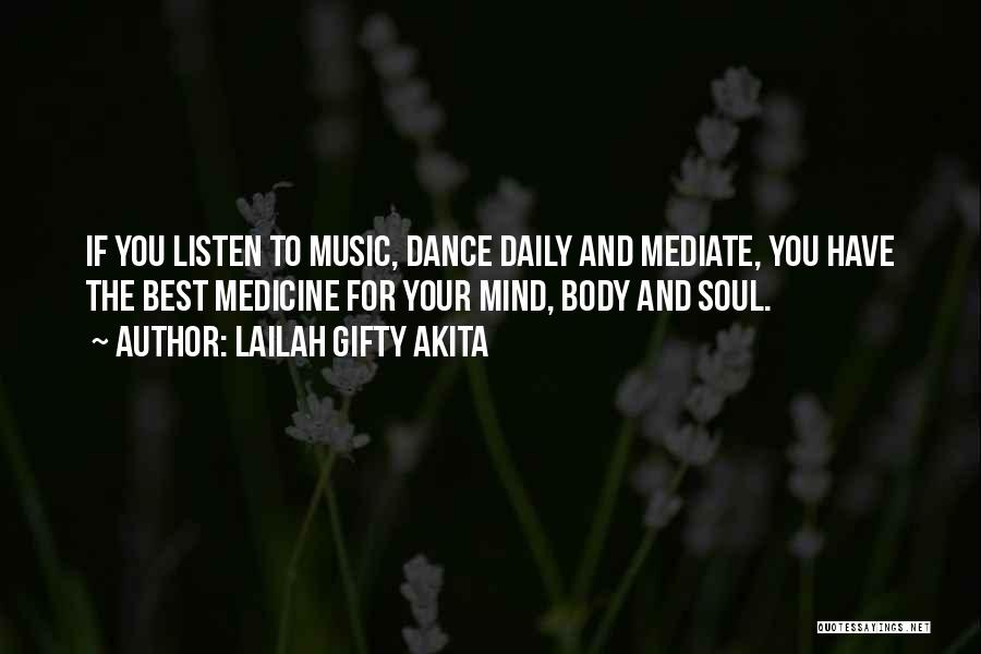 Lailah Gifty Akita Quotes: If You Listen To Music, Dance Daily And Mediate, You Have The Best Medicine For Your Mind, Body And Soul.